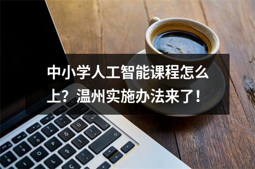 中小学人工智能课程怎么上？温州实施办法来了！
