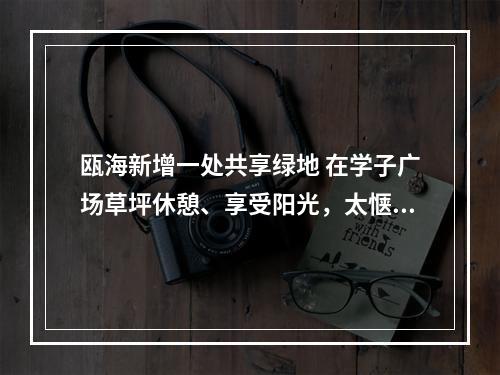 瓯海新增一处共享绿地 在学子广场草坪休憩、享受阳光，太惬意了