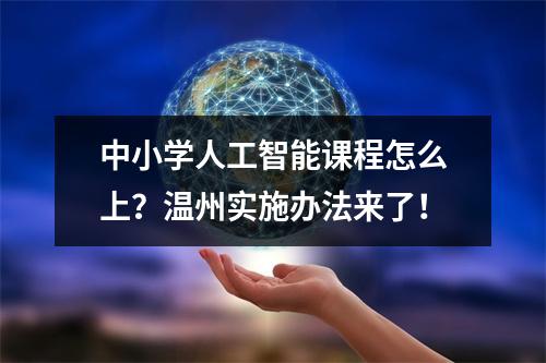 中小学人工智能课程怎么上？温州实施办法来了！