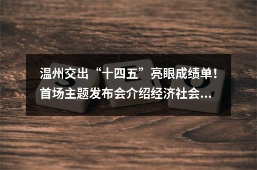 温州交出“十四五”亮眼成绩单！首场主题发布会介绍经济社会发展成就