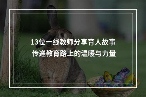 13位一线教师分享育人故事 传递教育路上的温暖与力量