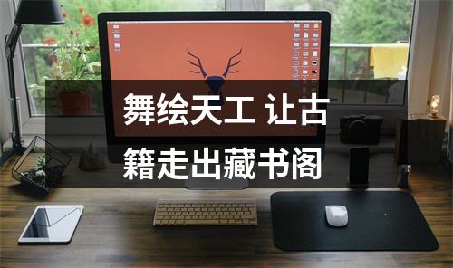 舞绘天工 让古籍走出藏书阁