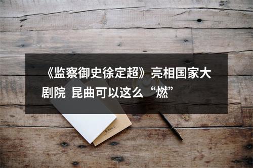《监察御史徐定超》亮相国家大剧院  昆曲可以这么“燃”
