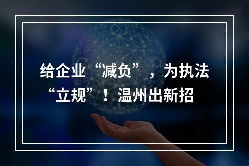 给企业“减负”，为执法“立规”！温州出新招