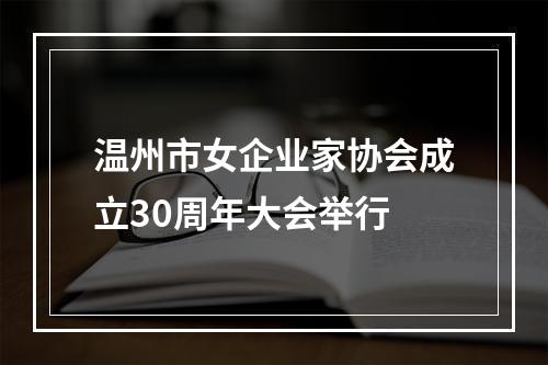 温州市女企业家协会成立30周年大会举行