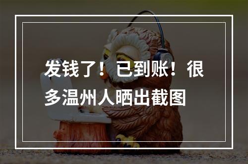 发钱了！已到账！很多温州人晒出截图