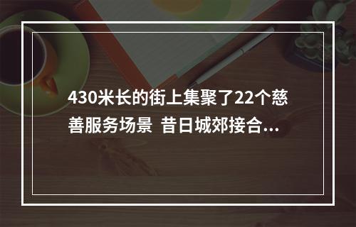 430米长的街上集聚了22个慈善服务场景  昔日城郊接合部长出“慈善一条街”