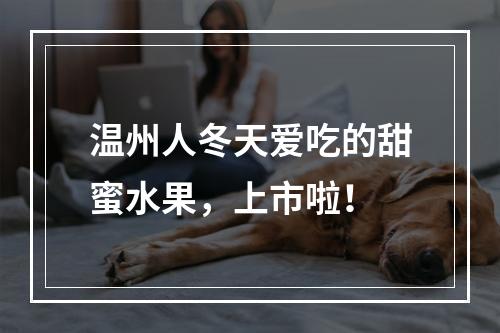 温州人冬天爱吃的甜蜜水果，上市啦！