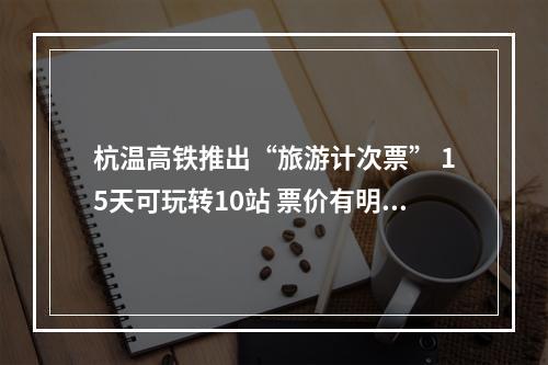 杭温高铁推出“旅游计次票” 15天可玩转10站 票价有明显优势