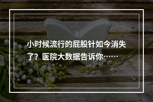 小时候流行的屁股针如今消失了？医院大数据告诉你……