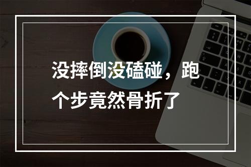没摔倒没磕碰，跑个步竟然骨折了