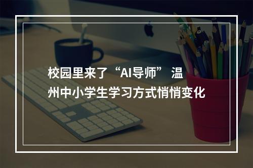 校园里来了“AI导师” 温州中小学生学习方式悄悄变化