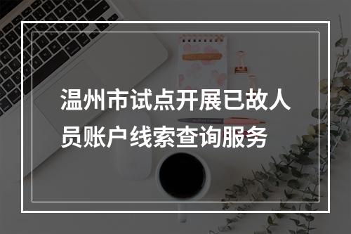 温州市试点开展已故人员账户线索查询服务