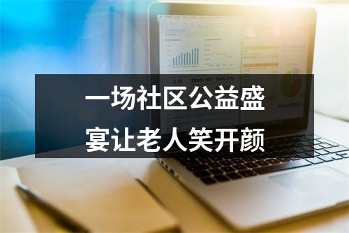 一场社区公益盛宴让老人笑开颜
