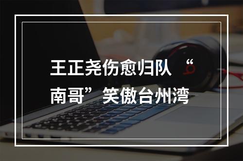 王正尧伤愈归队 “南哥”笑傲台州湾