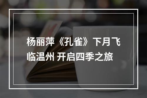 杨丽萍《孔雀》下月飞临温州 开启四季之旅