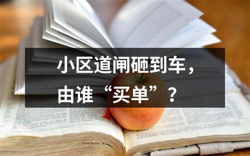 小区道闸砸到车，由谁“买单”？