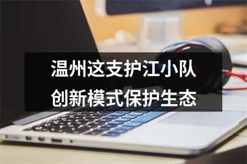 温州这支护江小队创新模式保护生态