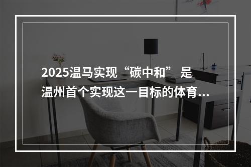 2025温马实现“碳中和” 是温州首个实现这一目标的体育赛事