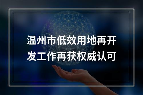 温州市低效用地再开发工作再获权威认可