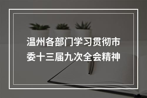 温州各部门学习贯彻市委十三届九次全会精神