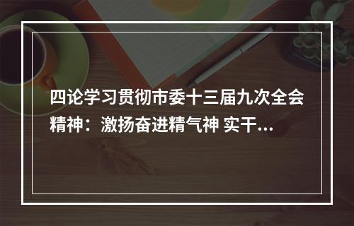四论学习贯彻市委十三届九次全会精神：激扬奋进精气神 实干争先夺胜局