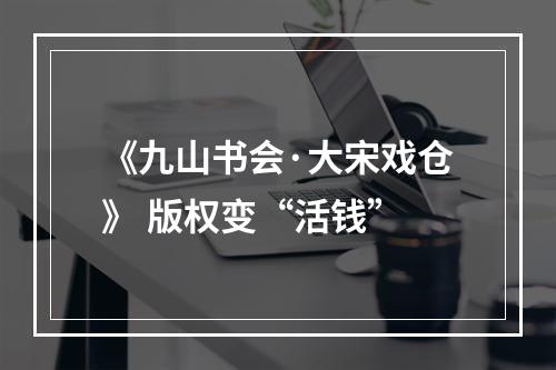 《九山书会·大宋戏仓》 版权变“活钱”