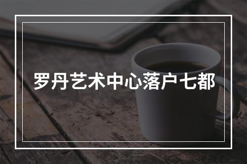 罗丹艺术中心落户七都