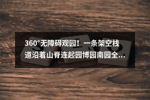 360°无障碍观园！一条架空栈道沿着山脊连起园博园南园全景