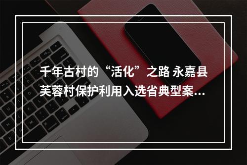 千年古村的“活化”之路 永嘉县芙蓉村保护利用入选省典型案例
