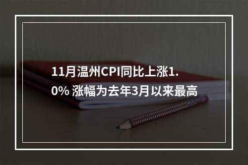 11月温州CPI同比上涨1.0% 涨幅为去年3月以来最高