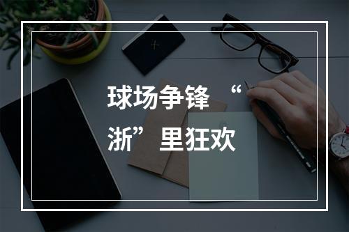 球场争锋 “浙”里狂欢