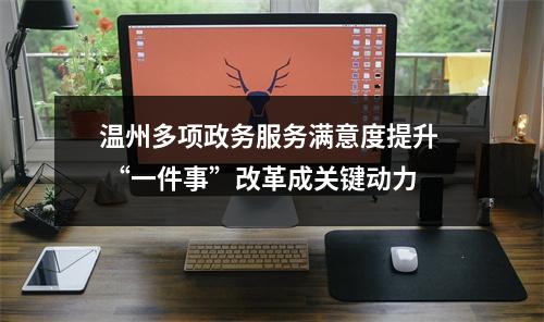 温州多项政务服务满意度提升  “一件事”改革成关键动力