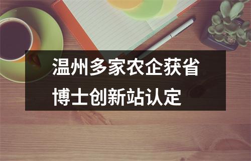 温州多家农企获省博士创新站认定
