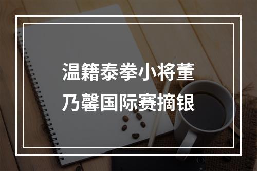 温籍泰拳小将董乃馨国际赛摘银