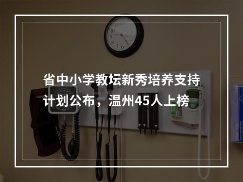 省中小学教坛新秀培养支持计划公布，温州45人上榜