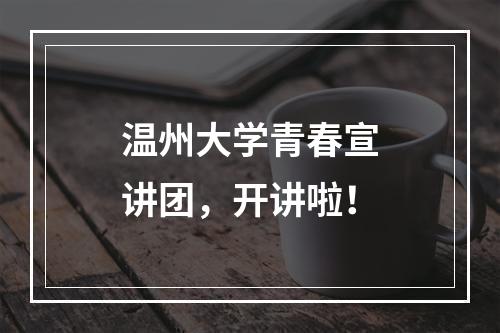 温州大学青春宣讲团，开讲啦！