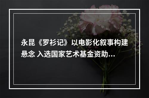 永昆《罗衫记》以电影化叙事构建悬念 入选国家艺术基金资助项目