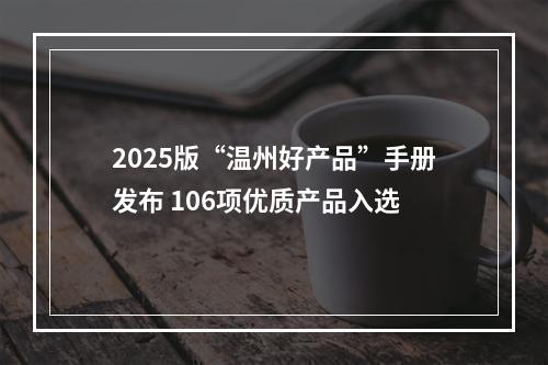 2025版“温州好产品”手册发布 106项优质产品入选