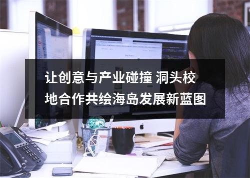 让创意与产业碰撞 洞头校地合作共绘海岛发展新蓝图