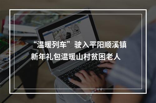 “温暖列车”驶入平阳顺溪镇 新年礼包温暖山村贫困老人