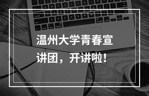 温州大学青春宣讲团，开讲啦！