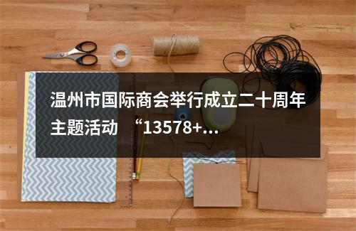 温州市国际商会举行成立二十周年主题活动  “13578+1010”计划助推温企开拓国际市场