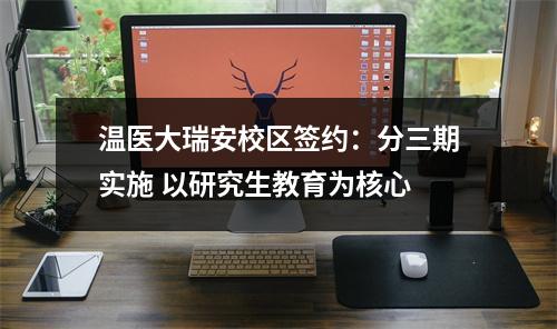 温医大瑞安校区签约：分三期实施 以研究生教育为核心