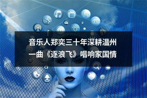 音乐人郑奕三十年深耕温州 一曲《逐浪飞》唱响家国情