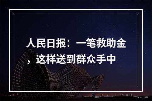 人民日报：一笔救助金，这样送到群众手中