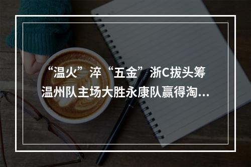 “温火”淬“五金”浙C拔头筹 温州队主场大胜永康队赢得淘汰赛开门红