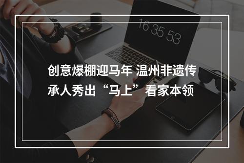 创意爆棚迎马年 温州非遗传承人秀出“马上”看家本领