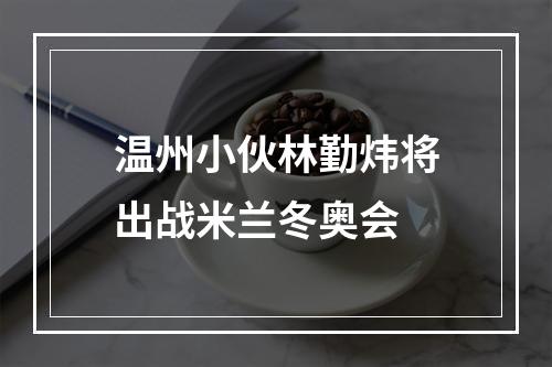 温州小伙林勤炜将出战米兰冬奥会