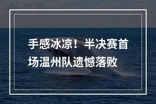 手感冰凉！半决赛首场温州队遗憾落败